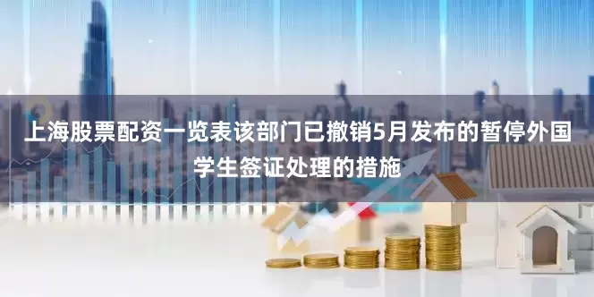 上海股票配资一览表该部门已撤销5月发布的暂停外国学生签证处理的措施
