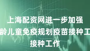 上海配资网进一步加强适龄儿童免疫规划疫苗接种工作