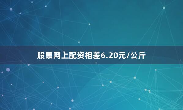 股票网上配资相差6.20元/公斤