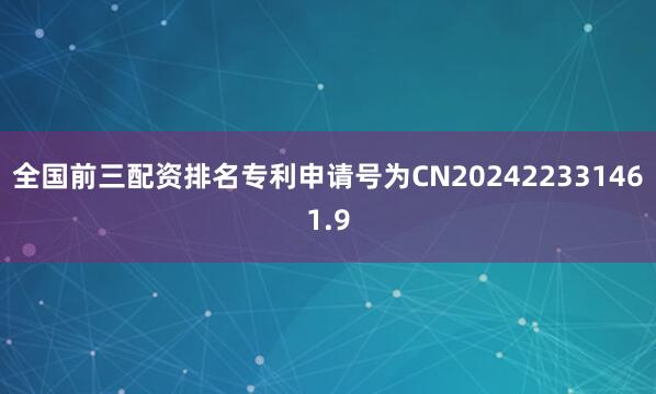 全国前三配资排名专利申请号为CN202422331461.9
