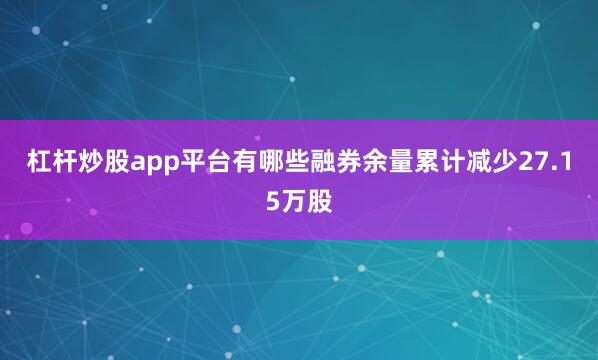 杠杆炒股app平台有哪些融券余量累计减少27.15万股