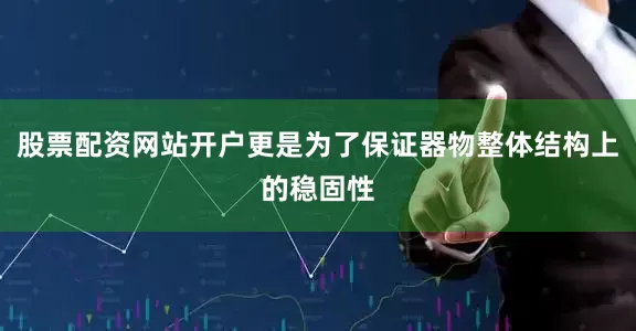 股票配资网站开户更是为了保证器物整体结构上的稳固性