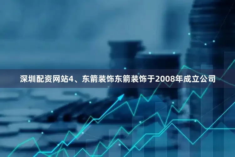 深圳配资网站4、东箭装饰东箭装饰于2008年成立公司
