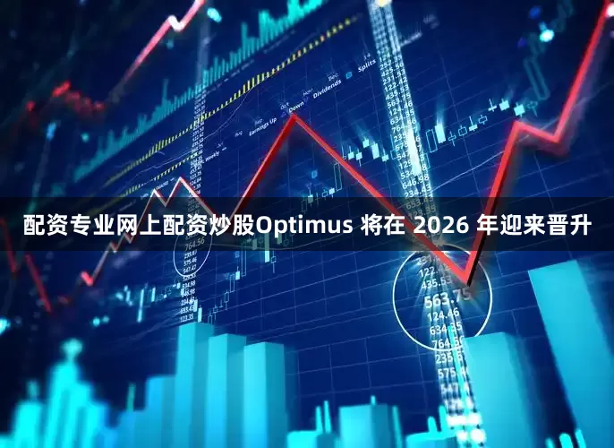 配资专业网上配资炒股Optimus 将在 2026 年迎来晋升
