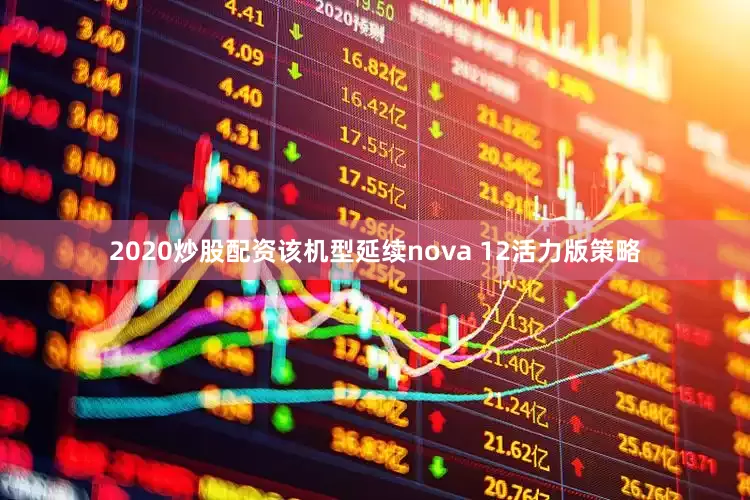 2020炒股配资该机型延续nova 12活力版策略