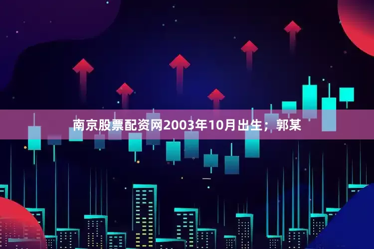 南京股票配资网2003年10月出生；郭某