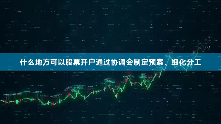什么地方可以股票开户通过协调会制定预案、细化分工