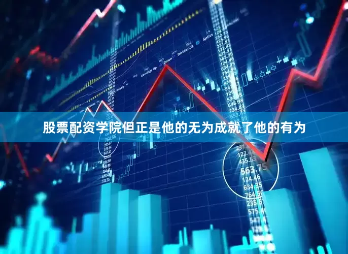 股票配资学院但正是他的无为成就了他的有为