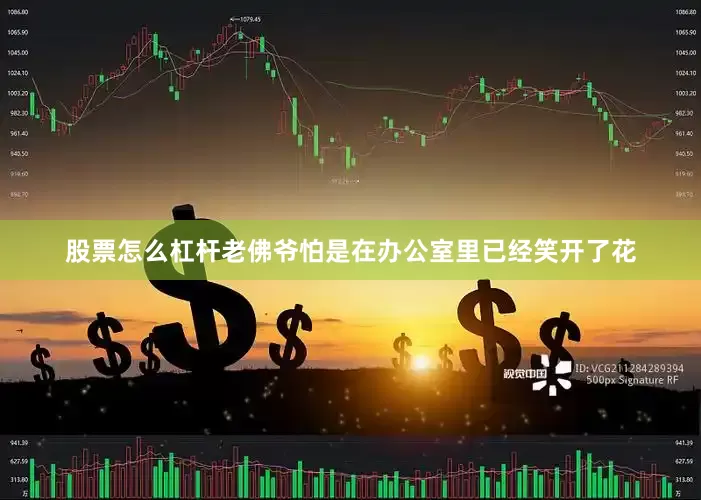 股票怎么杠杆老佛爷怕是在办公室里已经笑开了花
