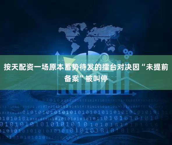 按天配资一场原本蓄势待发的擂台对决因“未提前备案”被叫停