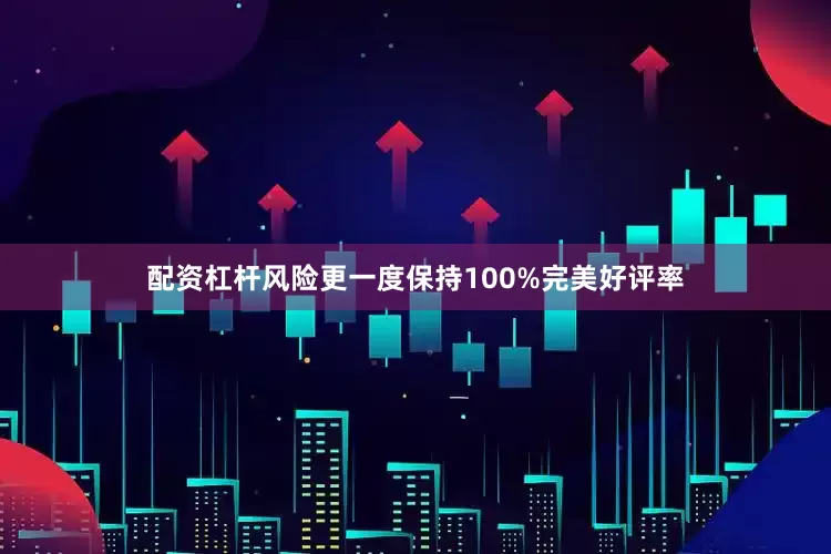 配资杠杆风险更一度保持100%完美好评率