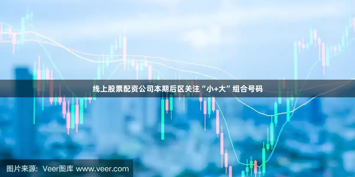 线上股票配资公司本期后区关注“小+大”组合号码