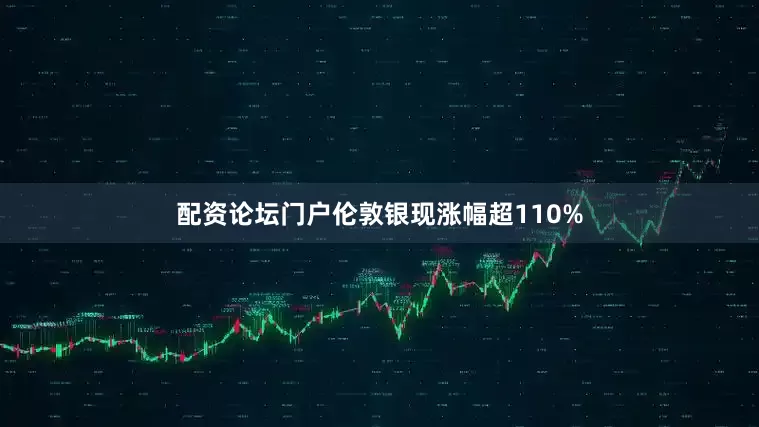 配资论坛门户伦敦银现涨幅超110%
