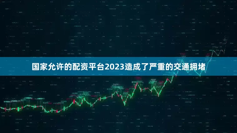 国家允许的配资平台2023造成了严重的交通拥堵
