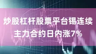 炒股杠杆股票平台锡连续主力合约日内涨7%