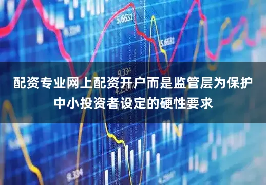 配资专业网上配资开户而是监管层为保护中小投资者设定的硬性要求