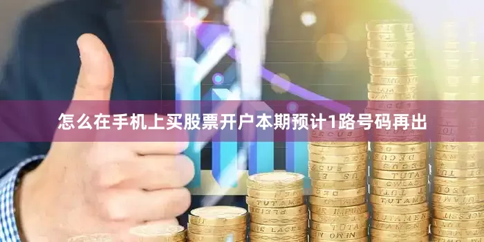 怎么在手机上买股票开户本期预计1路号码再出
