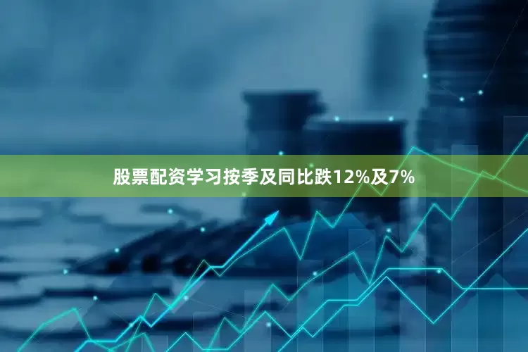 股票配资学习按季及同比跌12%及7%