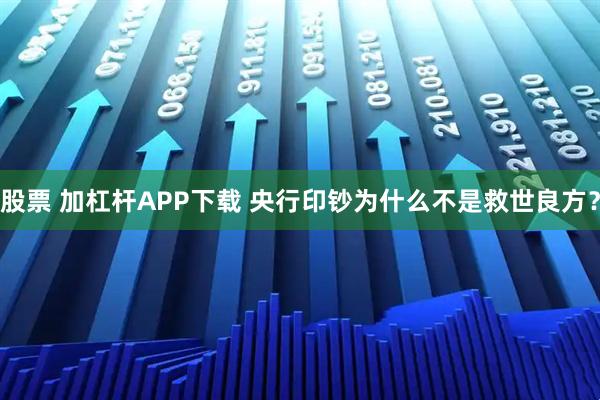 股票 加杠杆APP下载 央行印钞为什么不是救世良方？