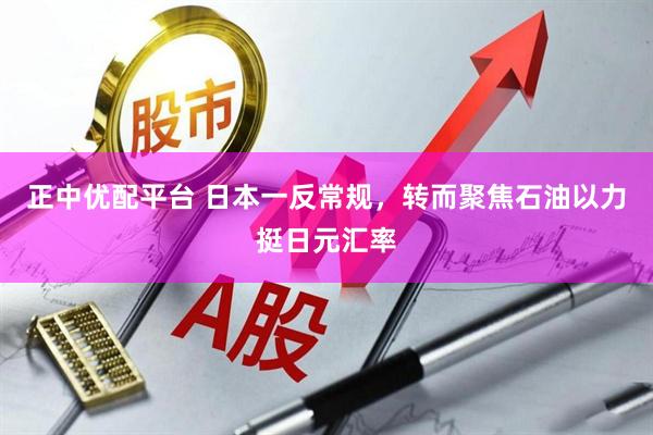 正中优配平台 日本一反常规，转而聚焦石油以力挺日元汇率