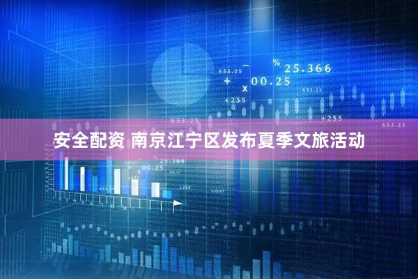 安全配资 南京江宁区发布夏季文旅活动