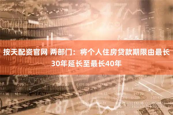 按天配资官网 两部门：将个人住房贷款期限由最长30年延长至最长40年